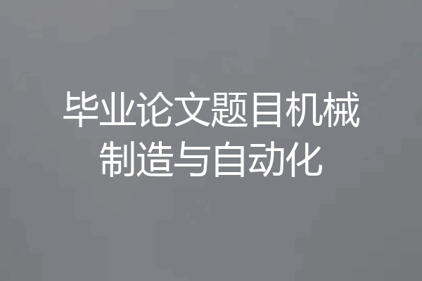毕业论文题目机械制造与自动化