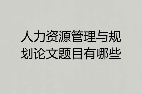 人力资源管理与规划论文题目有哪些