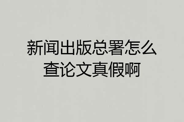新闻出版总署怎么查论文真假啊