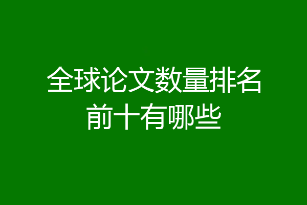 全球论文数量排名前十有哪些