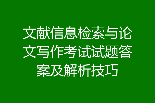 文献信息检索与论文写作考试试题答案及解析技巧