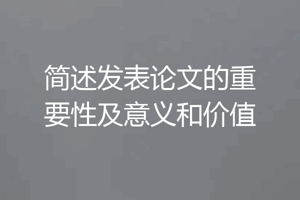 简述发表论文的重要性及意义和价值