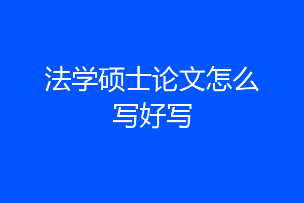 法学硕士论文怎么写好写