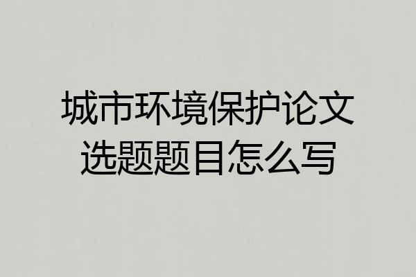 城市环境保护论文选题题目怎么写