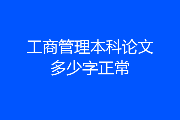 工商管理本科论文多少字正常