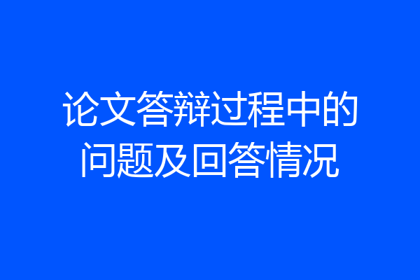 论文答辩过程中的问题及回答情况