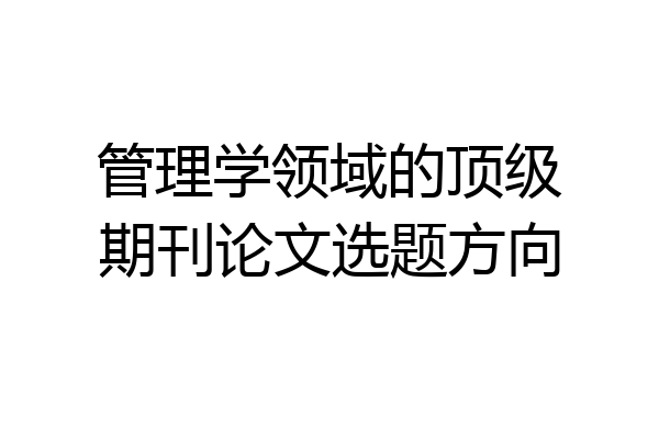 管理学领域的顶级期刊论文选题方向