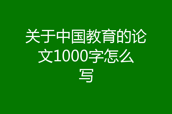 关于中国教育的论文1000字怎么写