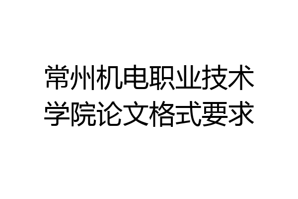 常州机电职业技术学院论文格式要求