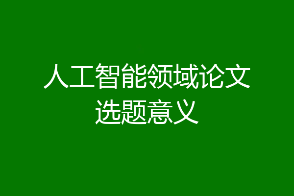 人工智能领域论文选题意义