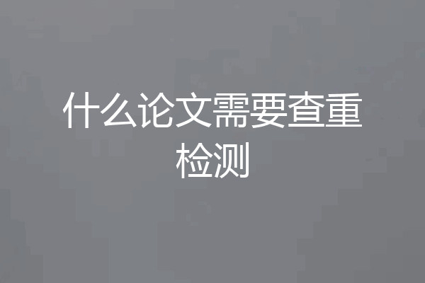 什么论文需要查重检测
