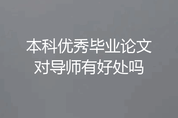 本科优秀毕业论文对导师有好处吗