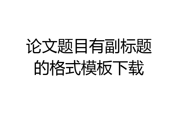 论文题目有副标题的格式模板下载