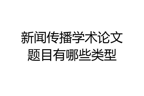 新闻传播学术论文题目有哪些类型