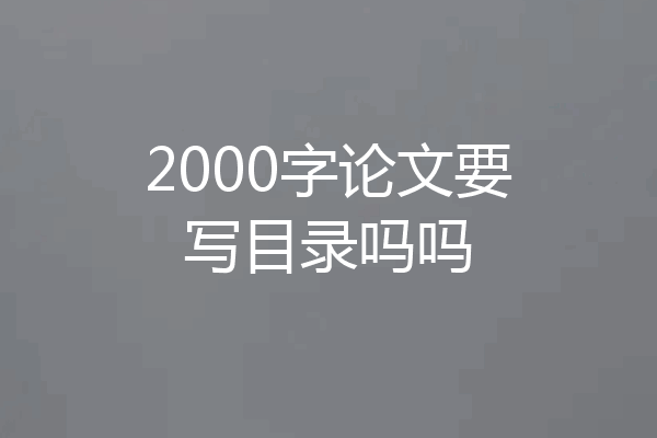2000字论文要写目录吗吗