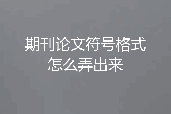期刊论文符号格式怎么弄出来