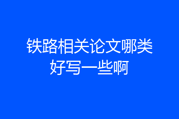 铁路相关论文哪类好写一些啊