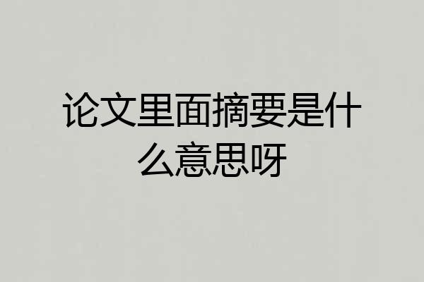 论文里面摘要是什么意思呀