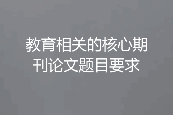 教育相关的核心期刊论文题目要求