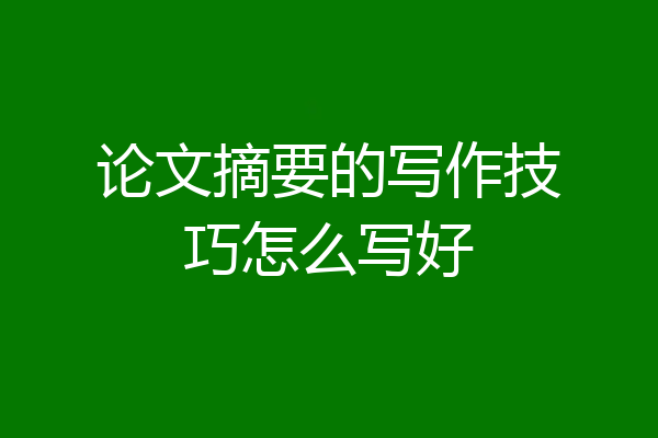 论文摘要的写作技巧怎么写好