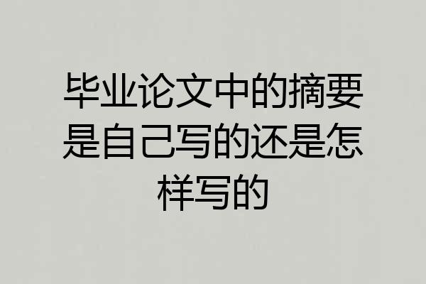 毕业论文中的摘要是自己写的还是怎样写的