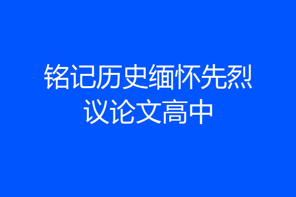 铭记历史缅怀先烈议论文高中