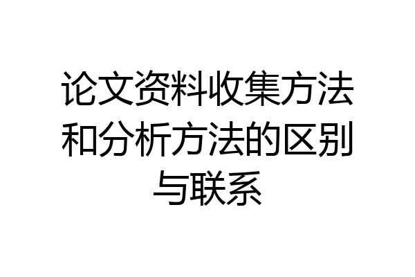 论文资料收集方法和分析方法的区别与联系