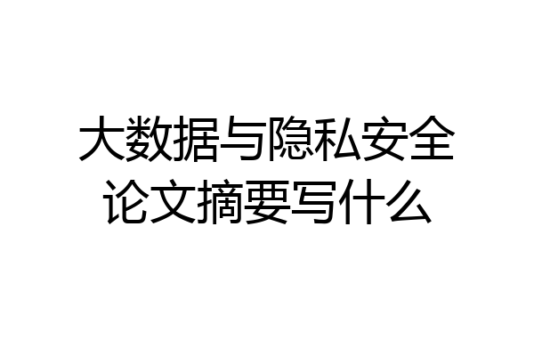 大数据与隐私安全论文摘要写什么