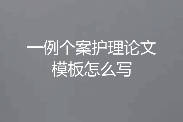 一例个案护理论文模板怎么写