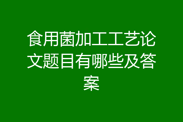 食用菌加工工艺论文题目有哪些及答案