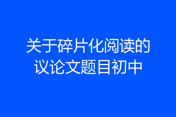 关于碎片化阅读的议论文题目初中