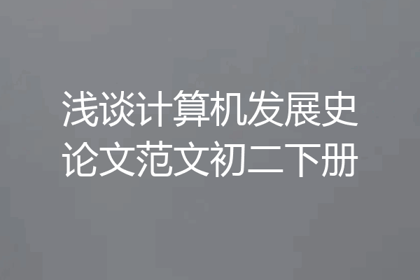 浅谈计算机发展史论文范文初二下册