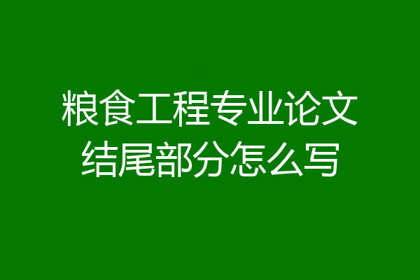 粮食工程专业论文结尾部分怎么写