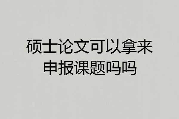 硕士论文可以拿来申报课题吗吗