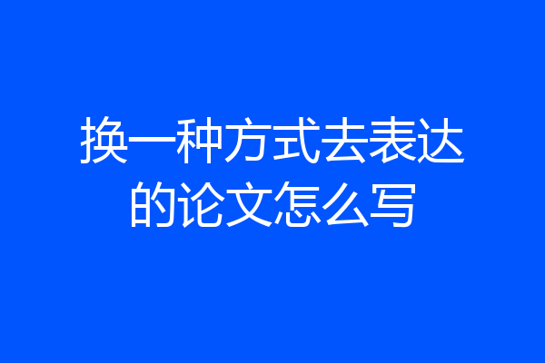 换一种方式去表达的论文怎么写