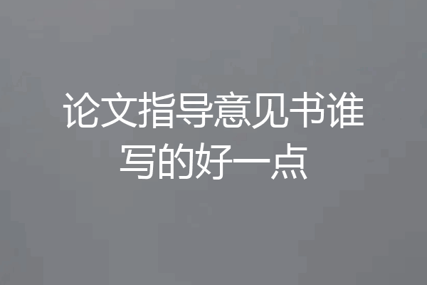 论文指导意见书谁写的好一点
