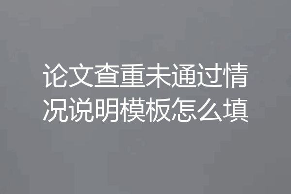 论文查重未通过情况说明模板怎么填