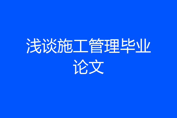浅谈施工管理毕业论文