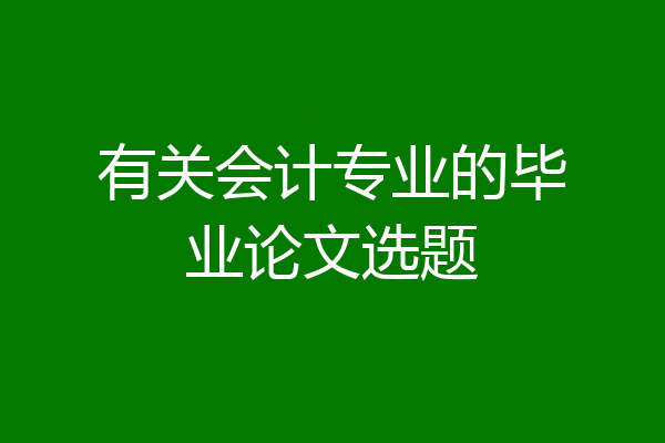 有关会计专业的毕业论文选题