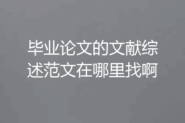 毕业论文的文献综述范文在哪里找啊