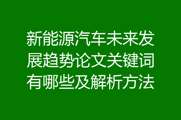 新能源汽车未来发展趋势论文关键词有哪些及解析方法