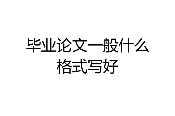 毕业论文一般什么格式写好