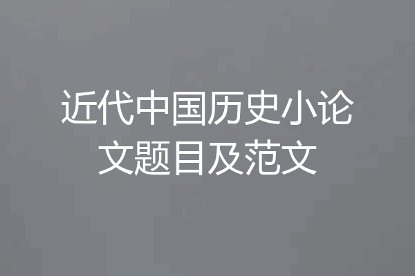 近代中国历史小论文题目及范文