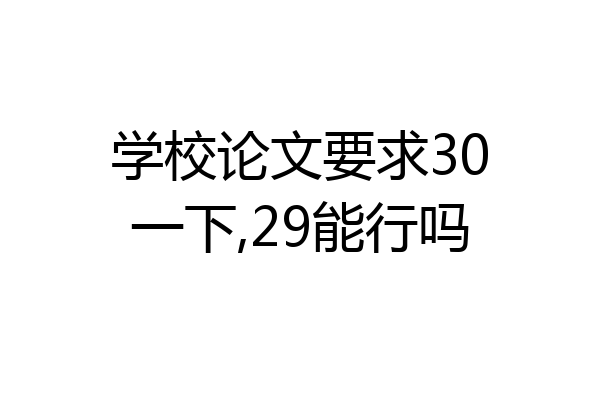 学校论文要求30一下,29能行吗