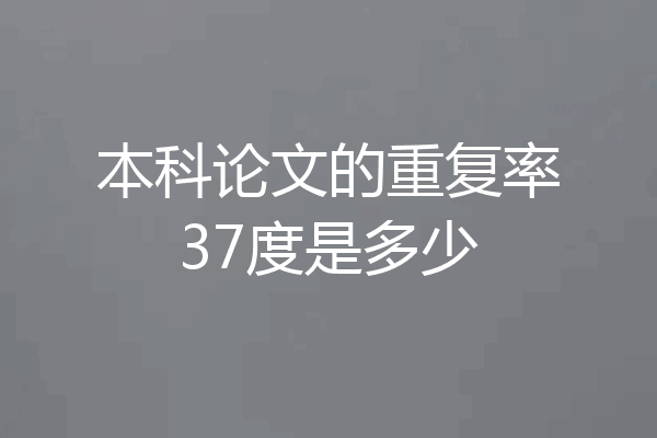本科论文的重复率37度是多少