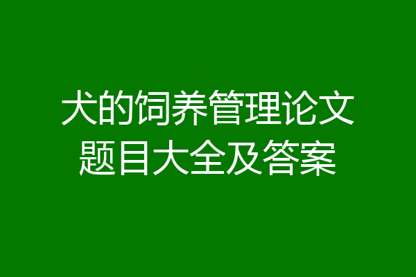 犬的饲养管理论文题目大全及答案