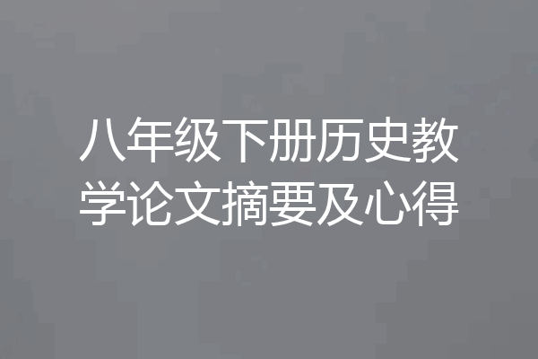 八年级下册历史教学论文摘要及心得