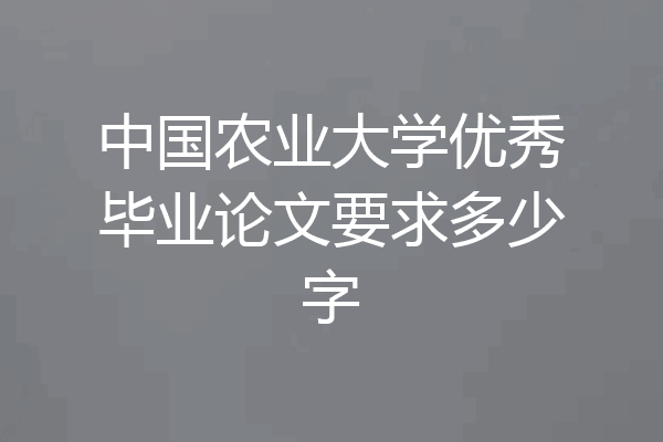 中国农业大学优秀毕业论文要求多少字