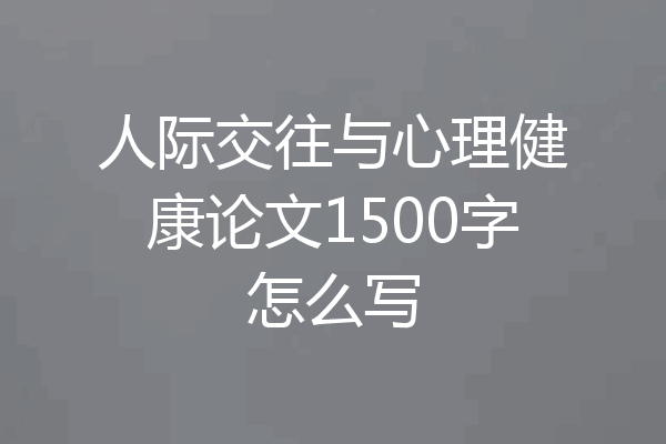 人际交往与心理健康论文1500字怎么写