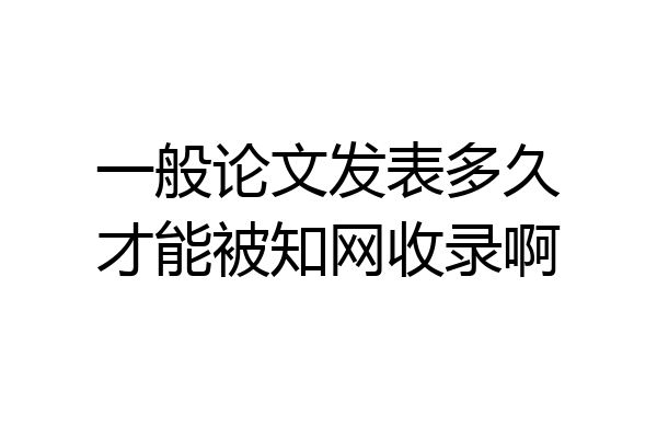一般论文发表多久才能被知网收录啊
